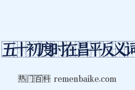 五十初度时在昌平反义词是什么意思的图片